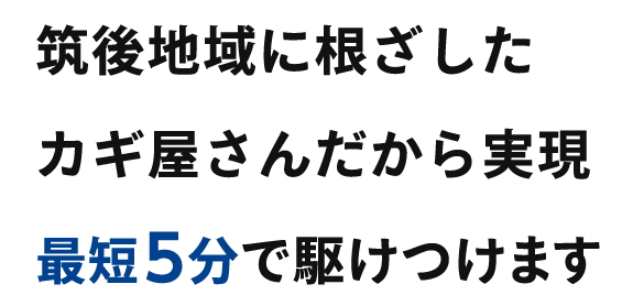 筑後地域に根ざしたカギ屋さんだから実現 最短5分で駆けつけます