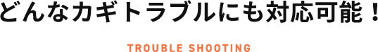 どんなカギトラブルにも対応可能！